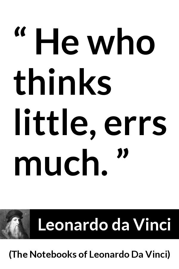 Leonardo da Vinci quote about error from The Notebooks of Leonardo Da Vinci - He who thinks little, errs much.