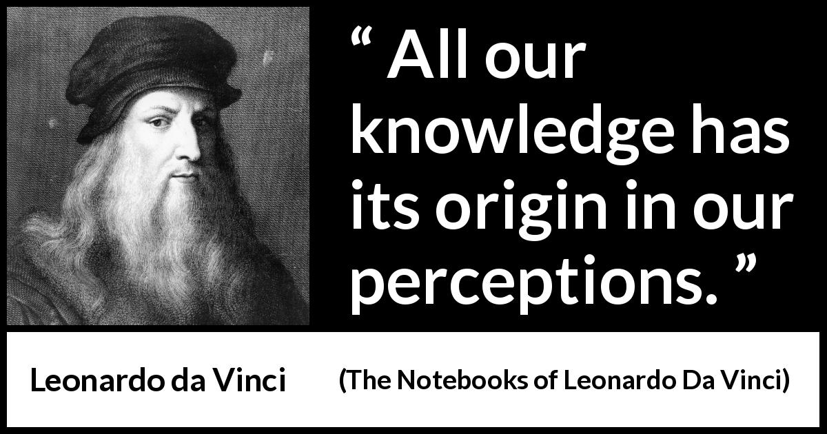 Leonardo da Vinci quote about knowledge from The Notebooks of Leonardo Da Vinci - All our knowledge has its origin in our perceptions.