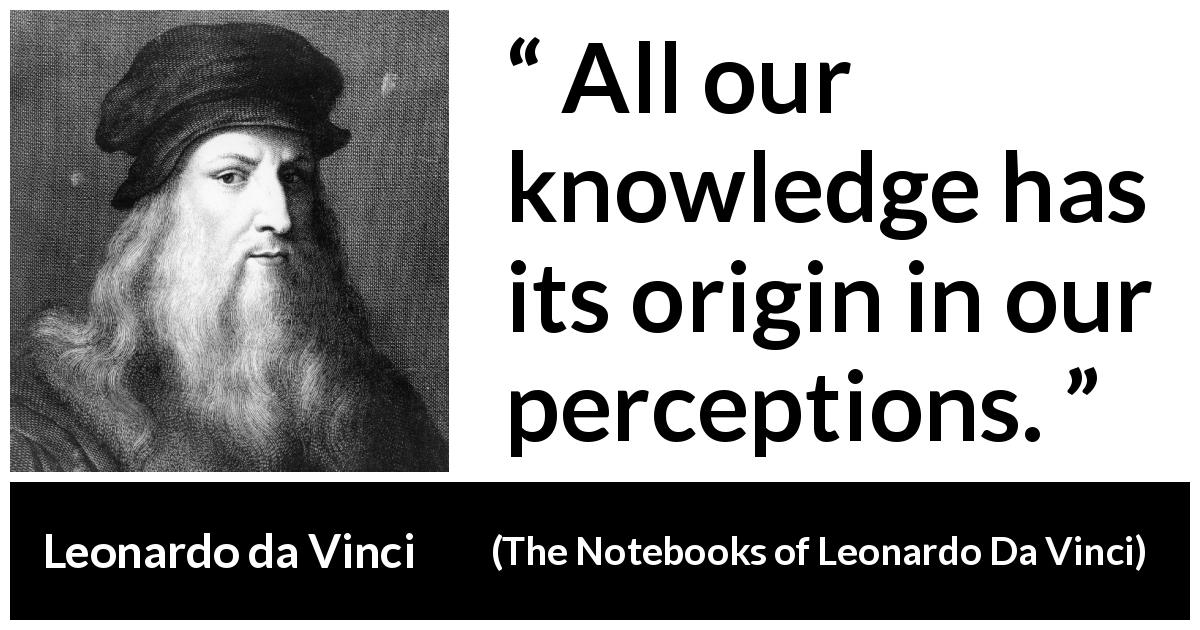 Leonardo da Vinci quote about knowledge from The Notebooks of Leonardo Da Vinci - All our knowledge has its origin in our perceptions.