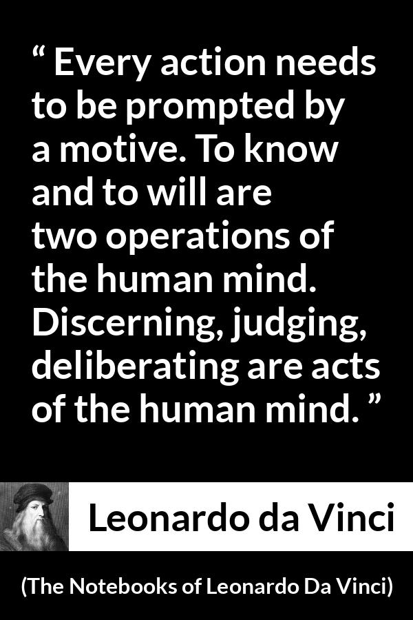 Leonardo da Vinci quote about mind from The Notebooks of Leonardo Da Vinci - Every action needs to be prompted by a motive. To know and to will are two operations of the human mind. Discerning, judging, deliberating are acts of the human mind.