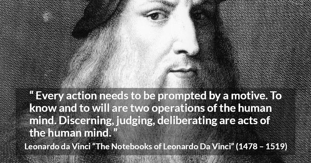 Leonardo da Vinci quote about mind from The Notebooks of Leonardo Da Vinci - Every action needs to be prompted by a motive. To know and to will are two operations of the human mind. Discerning, judging, deliberating are acts of the human mind.