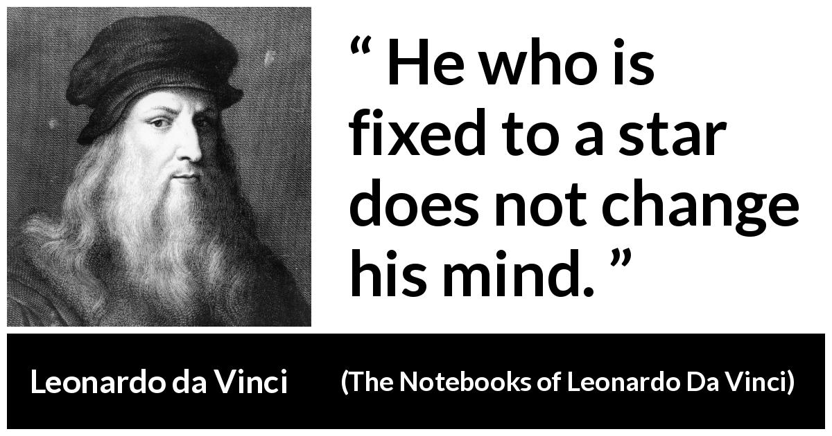 Leonardo da Vinci quote about mind from The Notebooks of Leonardo Da Vinci - He who is fixed to a star does not change his mind.
