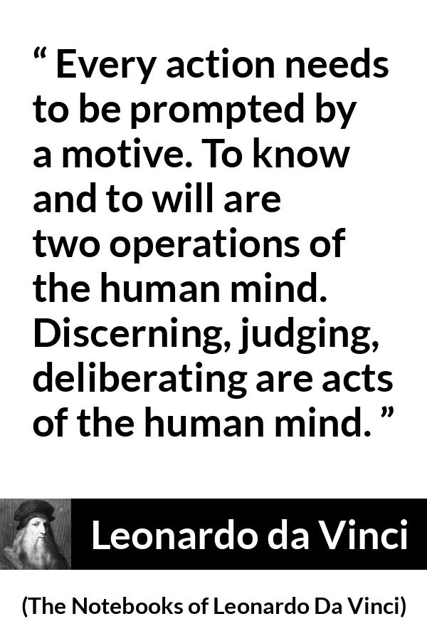 Leonardo da Vinci quote about mind from The Notebooks of Leonardo Da Vinci - Every action needs to be prompted by a motive. To know and to will are two operations of the human mind. Discerning, judging, deliberating are acts of the human mind.