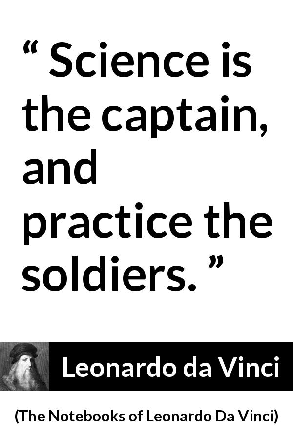 Leonardo da Vinci quote about practice from The Notebooks of Leonardo Da Vinci - Science is the captain, and practice the soldiers.