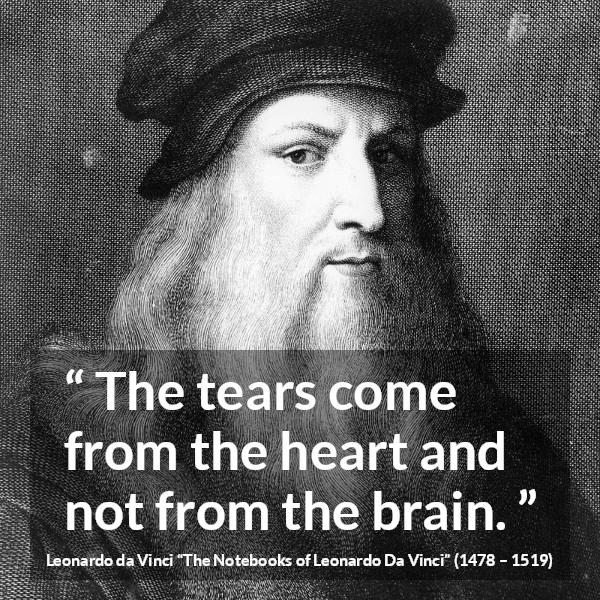 Leonardo da Vinci quote about sadness from The Notebooks of Leonardo Da Vinci - The tears come from the heart and not from the brain.