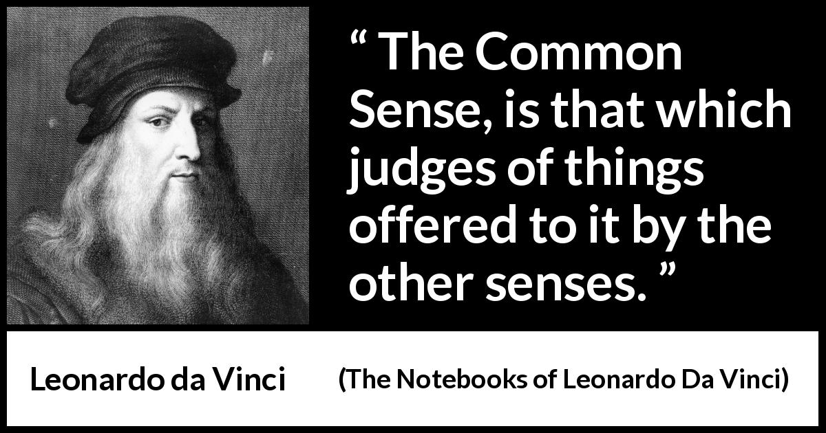Leonardo da Vinci quote about senses from The Notebooks of Leonardo Da Vinci - The Common Sense, is that which judges of things offered to it by the other senses.