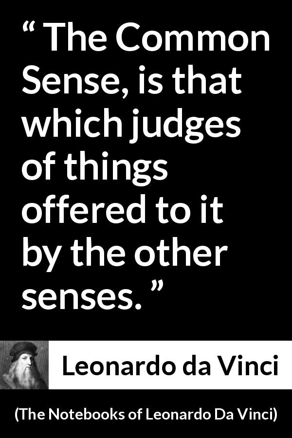 Leonardo da Vinci quote about senses from The Notebooks of Leonardo Da Vinci - The Common Sense, is that which judges of things offered to it by the other senses.