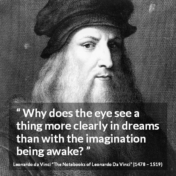 Leonardo da Vinci quote about sight from The Notebooks of Leonardo Da Vinci - Why does the eye see a thing more clearly in dreams than with the imagination being awake?