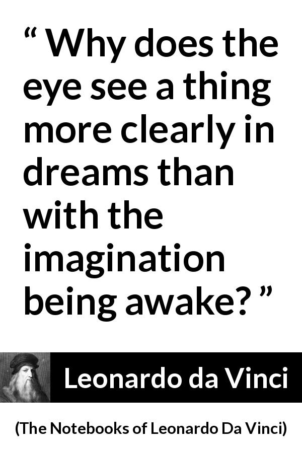 Leonardo da Vinci quote about sight from The Notebooks of Leonardo Da Vinci - Why does the eye see a thing more clearly in dreams than with the imagination being awake?