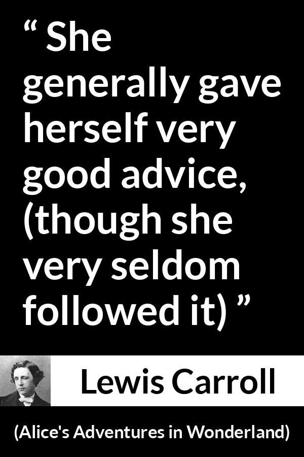 Lewis Carroll quote about advice from Alice's Adventures in Wonderland - She generally gave herself very good advice, (though she very seldom followed it)