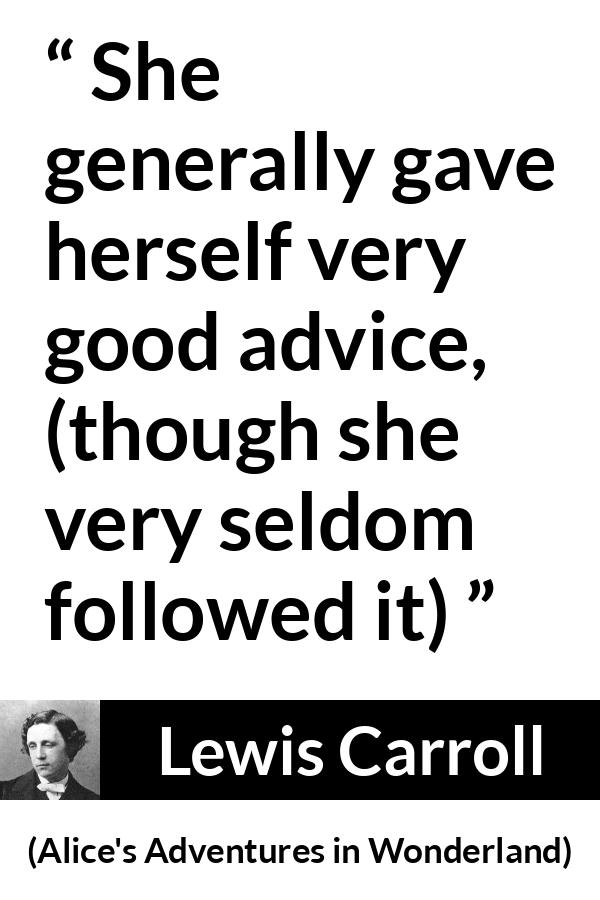 Lewis Carroll quote about advice from Alice's Adventures in Wonderland - She generally gave herself very good advice, (though she very seldom followed it)