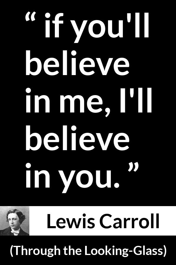 Lewis Carroll quote about belief from Through the Looking-Glass (1871) - if you'll believe in me, I'll believe in you.