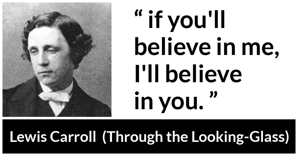 Lewis Carroll about belief (“Through the Looking-Glass”, 1871) Lewis Carroll about belief (“Through the Looking-Glass”, 1871) - if you'll believe in me, I'll believe in you.