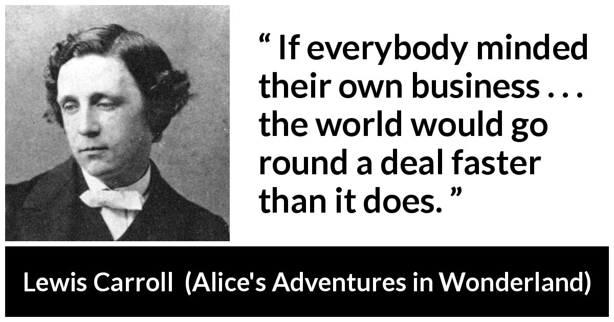 Lewis Carroll quote about judgement from Alice's Adventures in Wonderland - If everybody minded their own business . . . the world would go round a deal faster than it does.