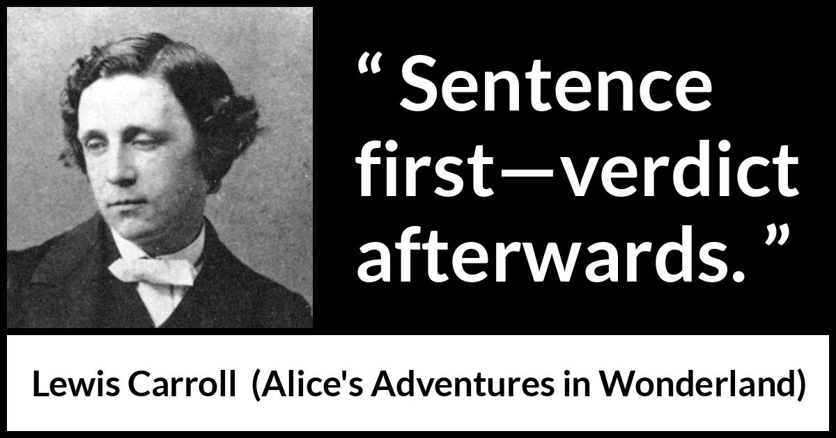 Lewis Carroll quote about justice from Alice's Adventures in Wonderland - Sentence first—verdict afterwards.