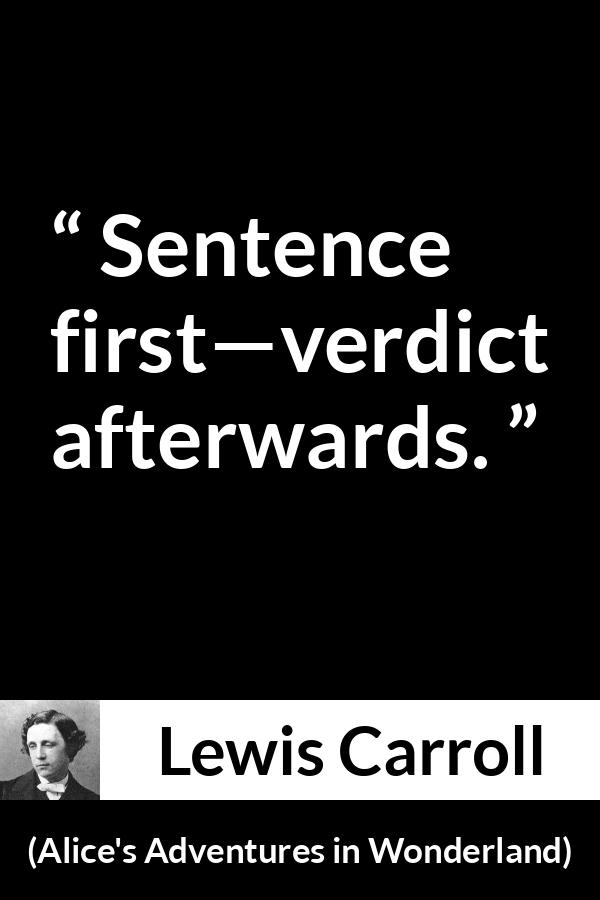 Lewis Carroll quote about justice from Alice's Adventures in Wonderland - Sentence first—verdict afterwards.