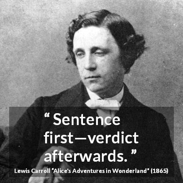 Lewis Carroll quote about justice from Alice's Adventures in Wonderland - Sentence first—verdict afterwards.