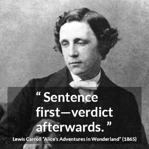 Lewis Carroll quote about justice from Alice's Adventures in Wonderland - Sentence first—verdict afterwards.