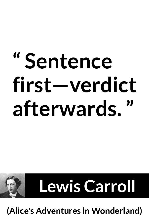 Lewis Carroll quote about justice from Alice's Adventures in Wonderland - Sentence first—verdict afterwards.