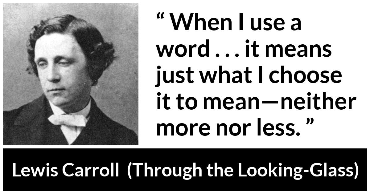 Lewis Carroll about language (“Through the Looking-Glass”, 1871) Lewis Carroll about language (“Through the Looking-Glass”, 1871) - When I use a word . . . it means just what I choose it to mean—neither more nor less.