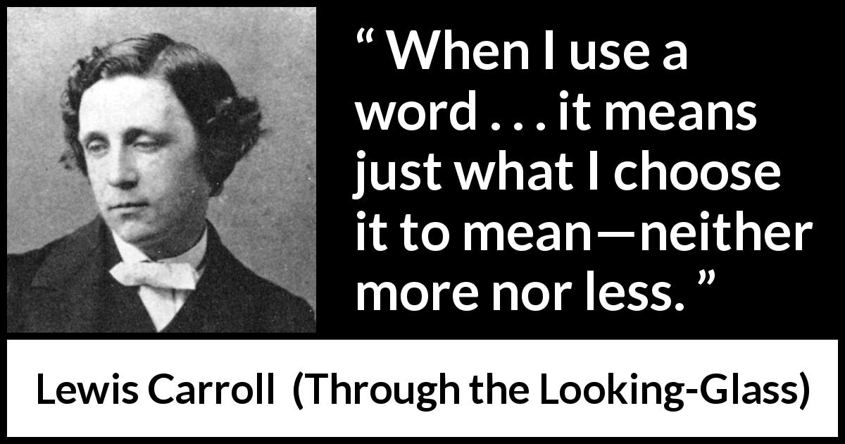 Lewis Carroll quote about language from Through the Looking-Glass - When I use a word . . . it means just what I choose it to mean—neither more nor less.