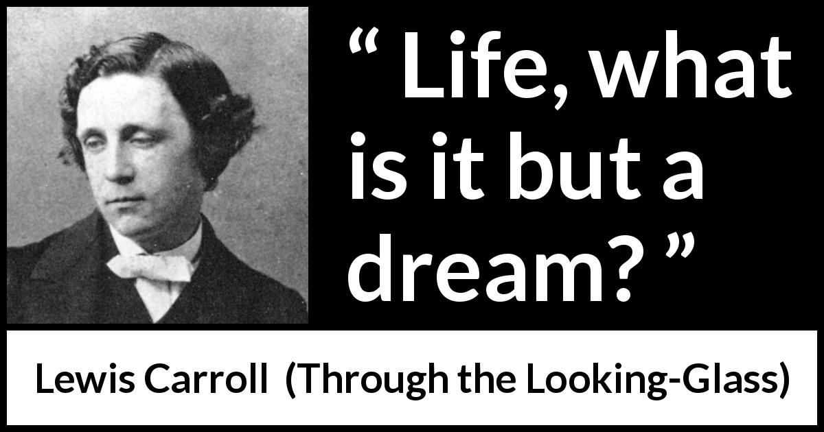 Lewis Carroll quote about life from Through the Looking-Glass - Life, what is it but a dream?