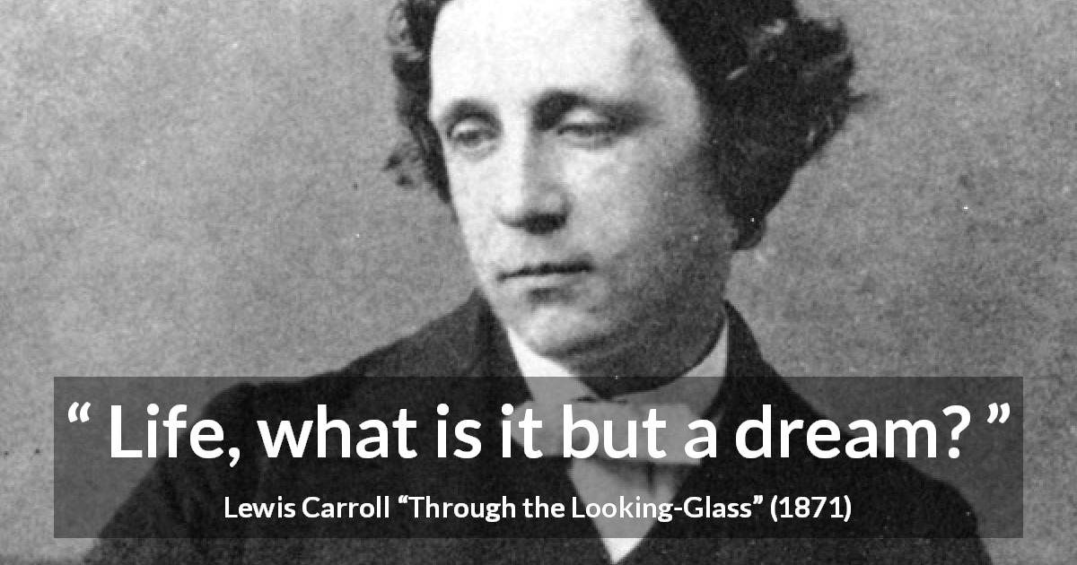Lewis Carroll quote about life from Through the Looking-Glass - Life, what is it but a dream?