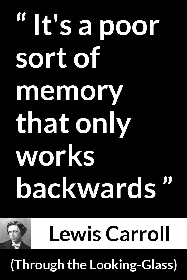 Lewis Carroll quote about memory from Through the Looking-Glass - It's a poor sort of memory that only works backwards