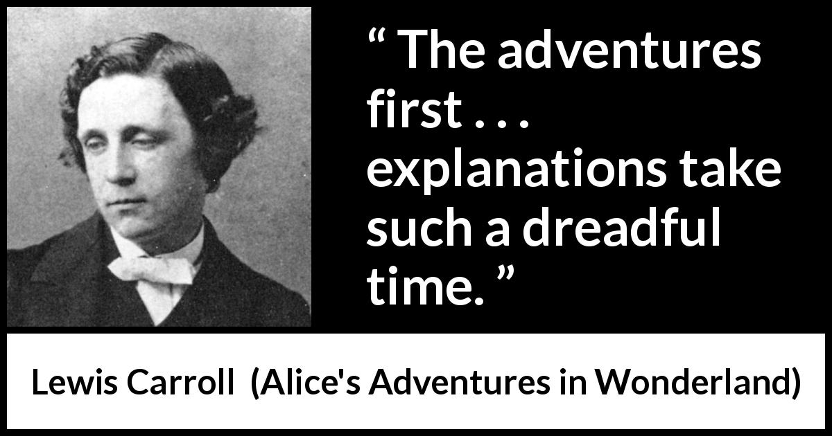 Lewis Carroll quote about patience from Alice's Adventures in Wonderland - The adventures first . . . explanations take such a dreadful time.