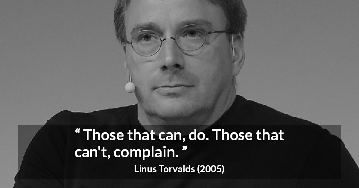 Linus Torvalds quote about action - Those that can, do. Those that can't, complain.