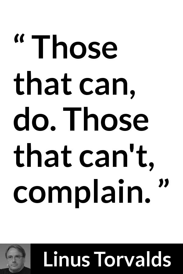 Linus Torvalds quote about action - Those that can, do. Those that can't, complain.