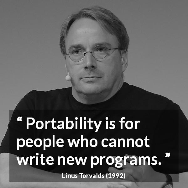Linus Torvalds quote about creativity - Portability is for people who cannot write new programs.
