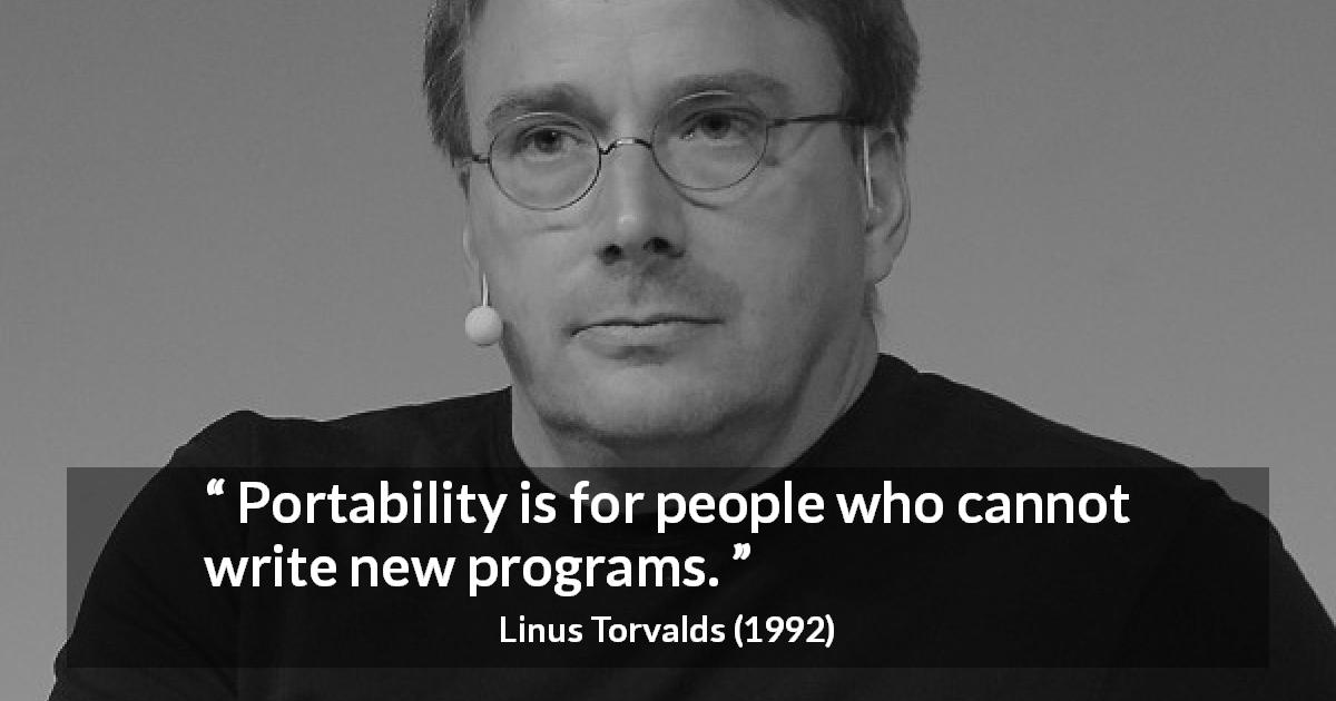 Linus Torvalds quote about creativity - Portability is for people who cannot write new programs.