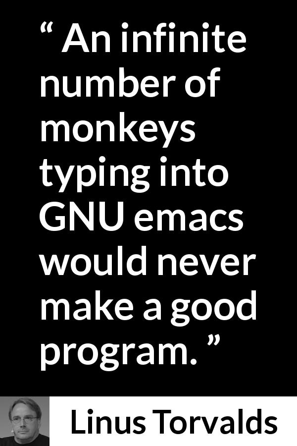 Linus Torvalds quote about intelligence - An infinite number of monkeys typing into GNU emacs would never make a good program.