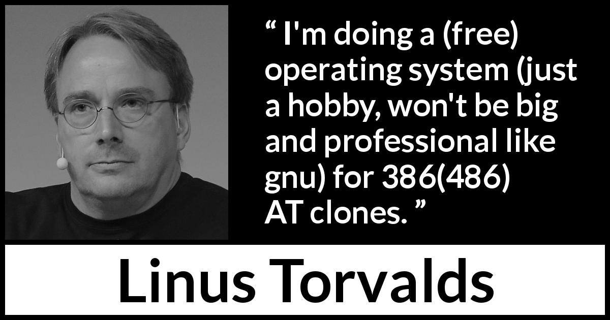 Linus Torvalds quote about programming - I'm doing a (free) operating system (just a hobby, won't be big and professional like gnu) for 386(486) AT clones.