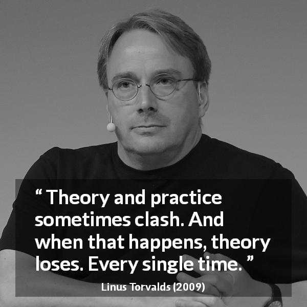 Linus Torvalds quote about reality - Theory and practice sometimes clash. And when that happens, theory loses. Every single time.