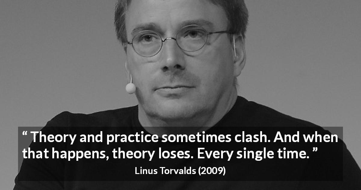 Linus Torvalds quote about reality - Theory and practice sometimes clash. And when that happens, theory loses. Every single time.