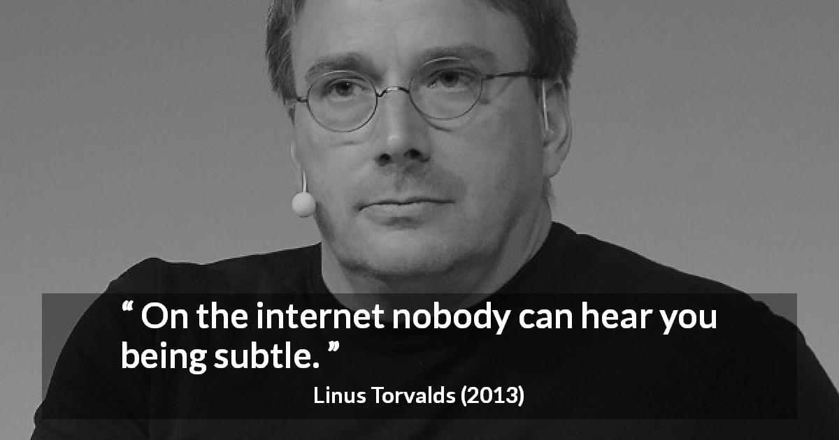 Linus Torvalds quote about subtlety - On the internet nobody can hear you being subtle.