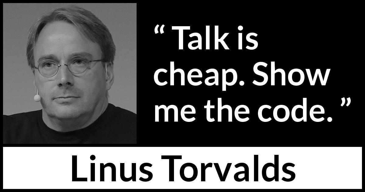 Linus Torvalds quote about talking - Talk is cheap. Show me the code.