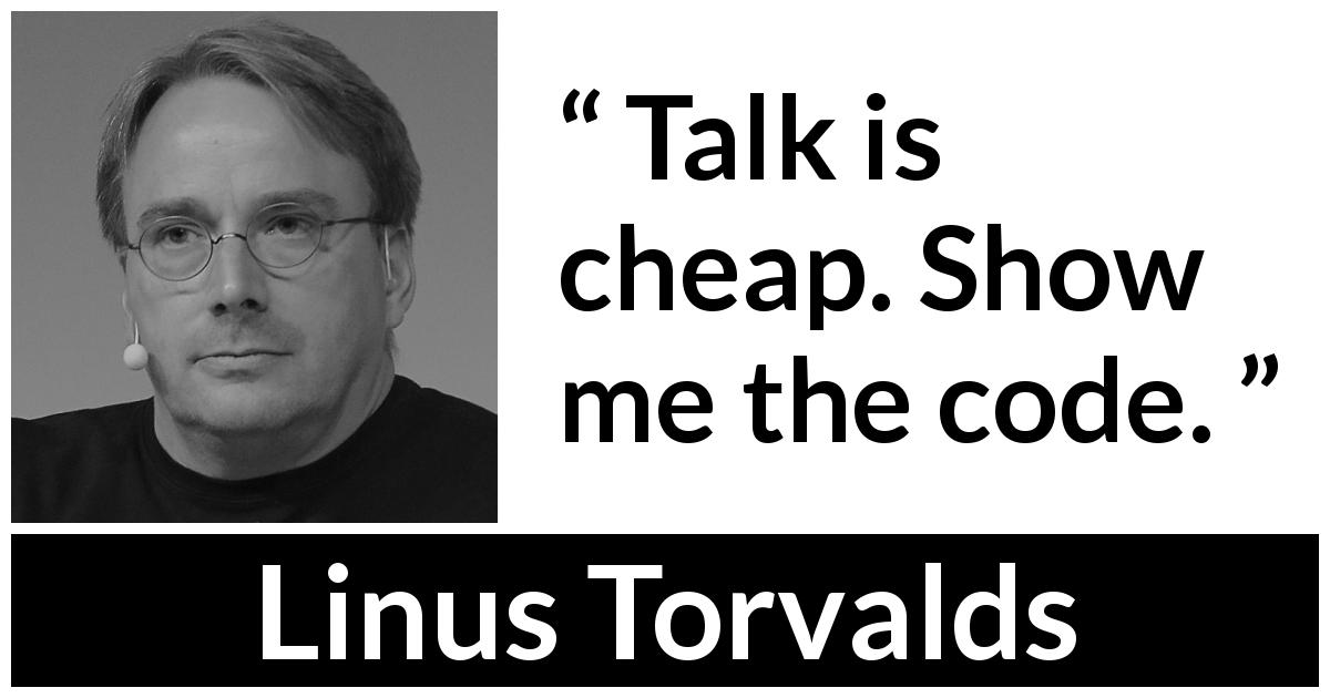 Linus Torvalds quote about talking - Talk is cheap. Show me the code.