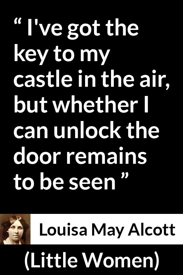 Louisa May Alcott quote about challenge from Little Women - I've got the key to my castle in the air, but whether I can unlock the door remains to be seen