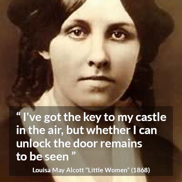 Louisa May Alcott quote about challenge from Little Women - I've got the key to my castle in the air, but whether I can unlock the door remains to be seen