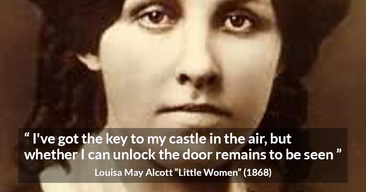 Louisa May Alcott quote about challenge from Little Women - I've got the key to my castle in the air, but whether I can unlock the door remains to be seen