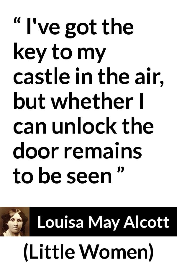 Louisa May Alcott quote about challenge from Little Women - I've got the key to my castle in the air, but whether I can unlock the door remains to be seen