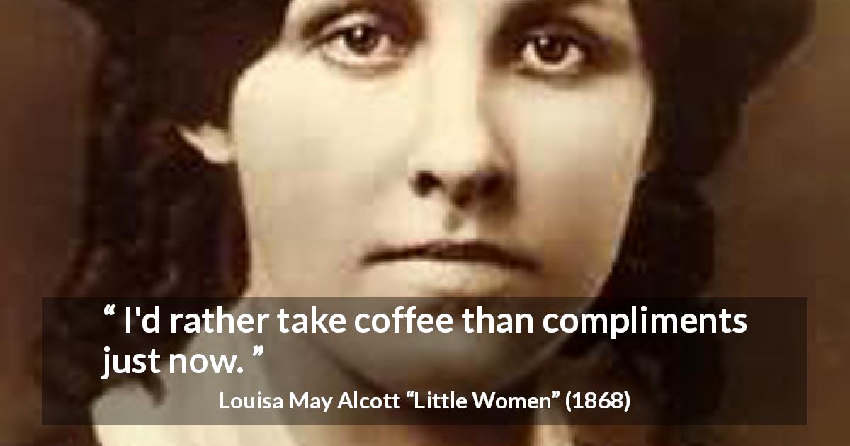 Louisa May Alcott quote about coffee from Little Women - I'd rather take coffee than compliments just now.