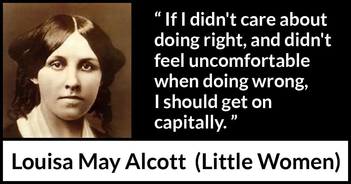 Louisa May Alcott quote about comfort from Little Women - If I didn't care about doing right, and didn't feel uncomfortable when doing wrong, I should get on capitally.