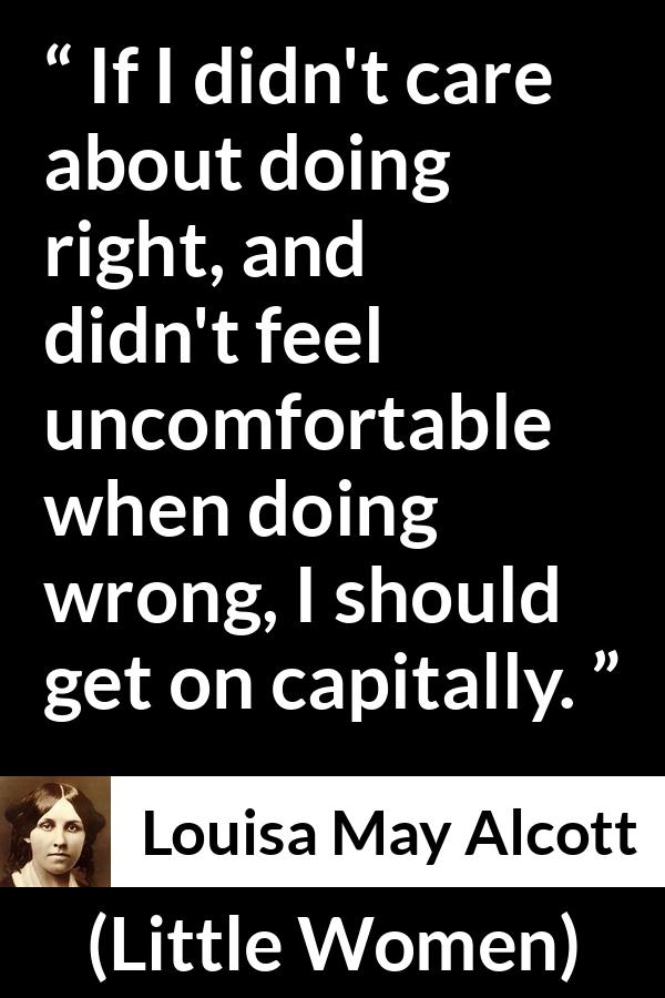 Louisa May Alcott quote about comfort from Little Women - If I didn't care about doing right, and didn't feel uncomfortable when doing wrong, I should get on capitally.