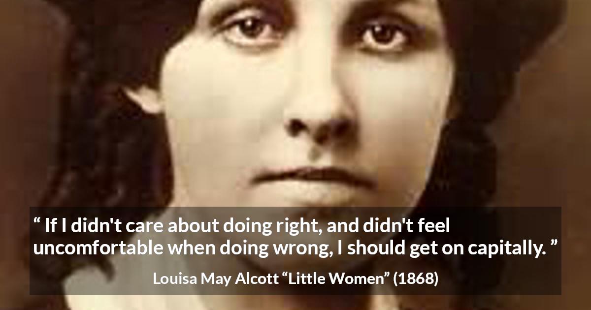 Louisa May Alcott quote about comfort from Little Women - If I didn't care about doing right, and didn't feel uncomfortable when doing wrong, I should get on capitally.