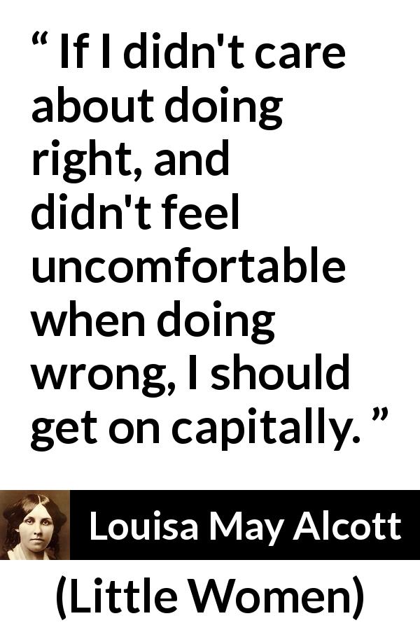 Louisa May Alcott quote about comfort from Little Women - If I didn't care about doing right, and didn't feel uncomfortable when doing wrong, I should get on capitally.