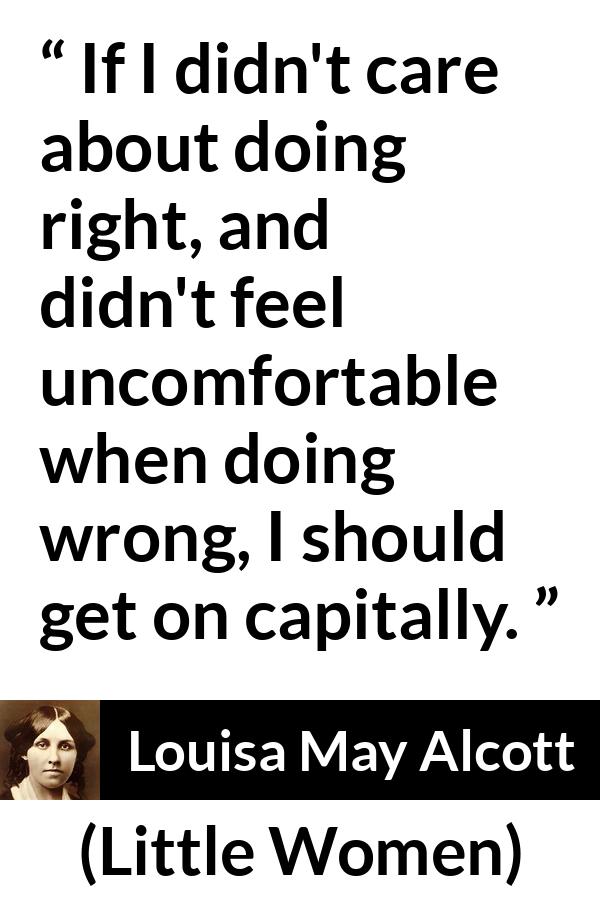 Louisa May Alcott quote about comfort from Little Women - If I didn't care about doing right, and didn't feel uncomfortable when doing wrong, I should get on capitally.